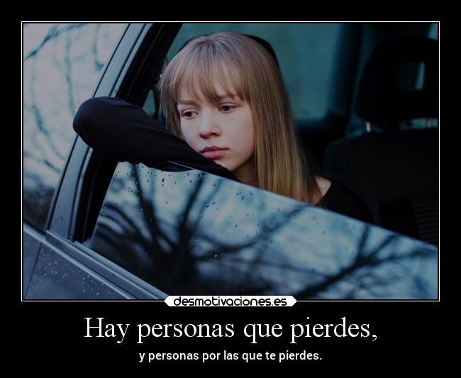 Hay personas que pierdes, - y personas por las que te pierdes.