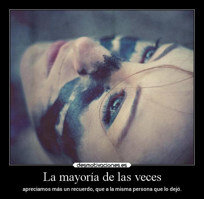 La mayoría de las veces - apreciamos más un recuerdo, que a la misma persona que lo dejó.