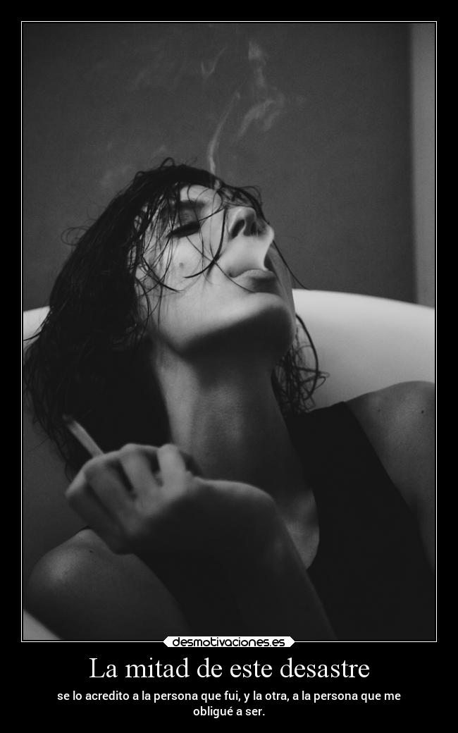 La mitad de este desastre - se lo acredito a la persona que fui, y la otra, a la persona que me
obligué a ser.