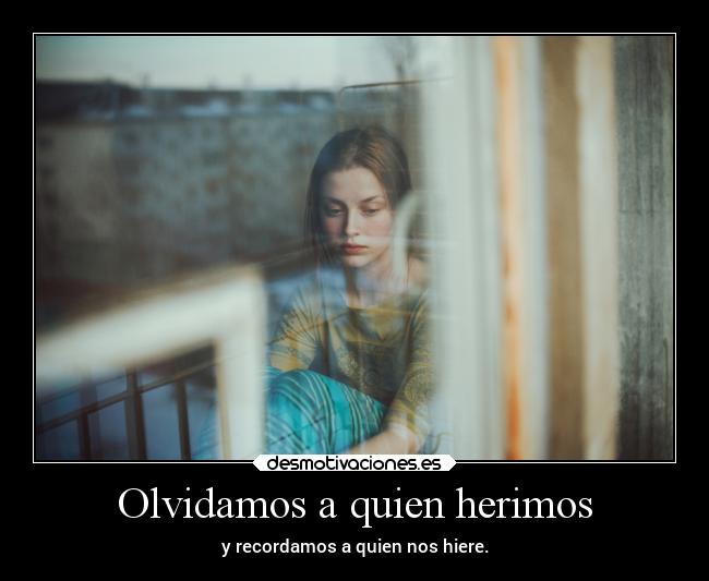 Olvidamos a quien herimos - y recordamos a quien nos hiere.