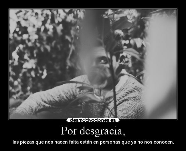 Por desgracia, - las piezas que nos hacen falta están en personas que ya no nos conocen.