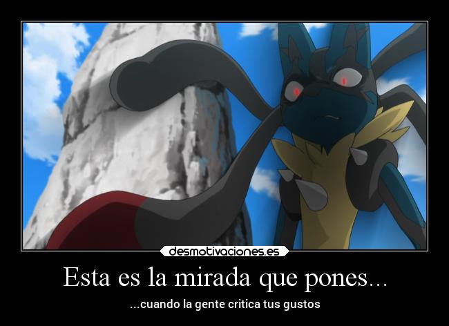 Esta es la mirada que pones... - ...cuando la gente critica tus gustos