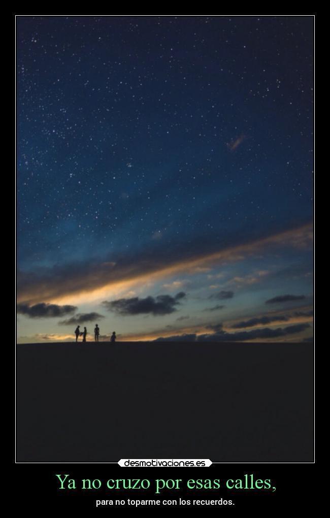 Ya no cruzo por esas calles, - para no toparme con los recuerdos.