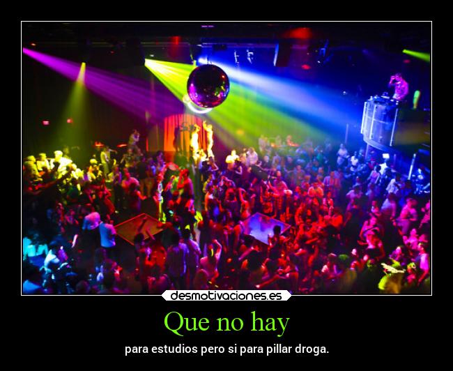 Que no hay - para estudios pero si para pillar droga.