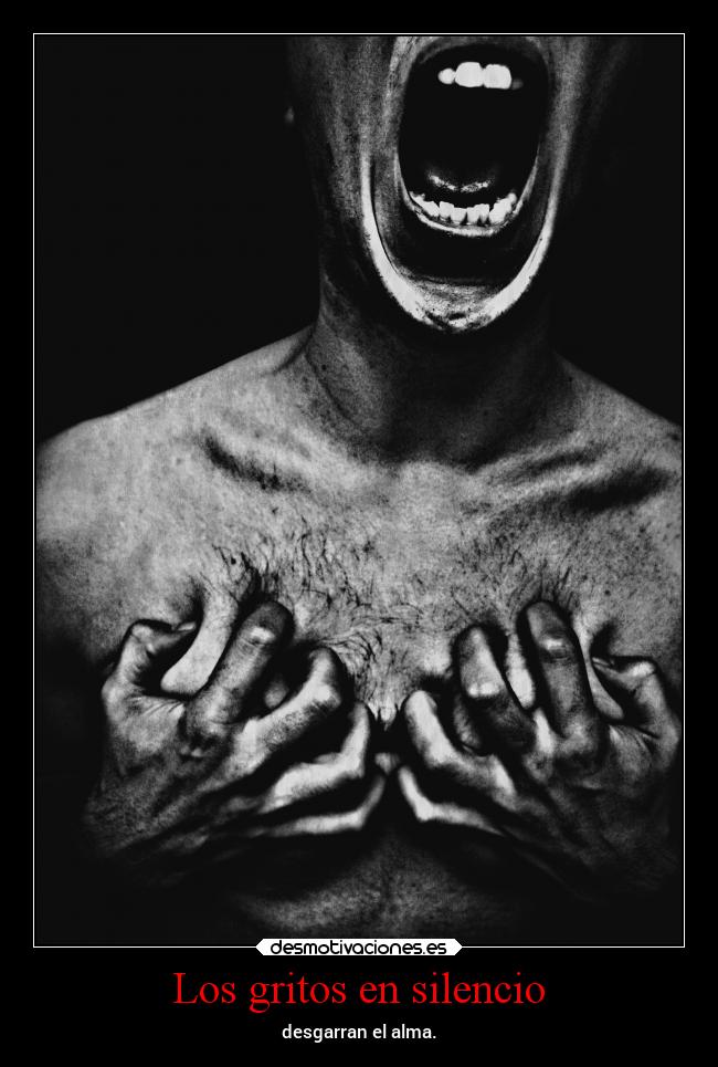 Los gritos en silencio - desgarran el alma.