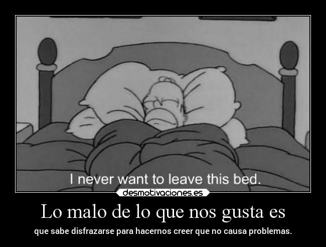 Lo malo de lo que nos gusta es -