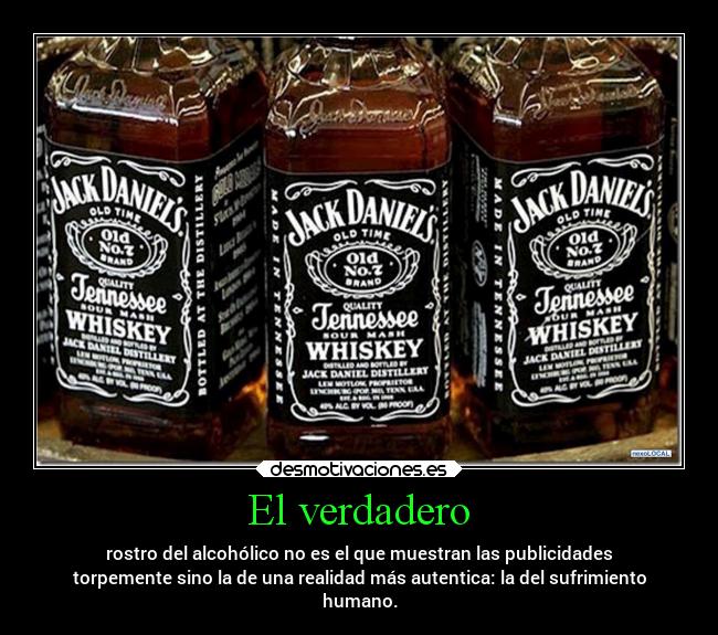 El verdadero - rostro del alcohólico no es el que muestran las publicidades
torpemente sino la de una realidad más autentica: la del sufrimiento
humano.