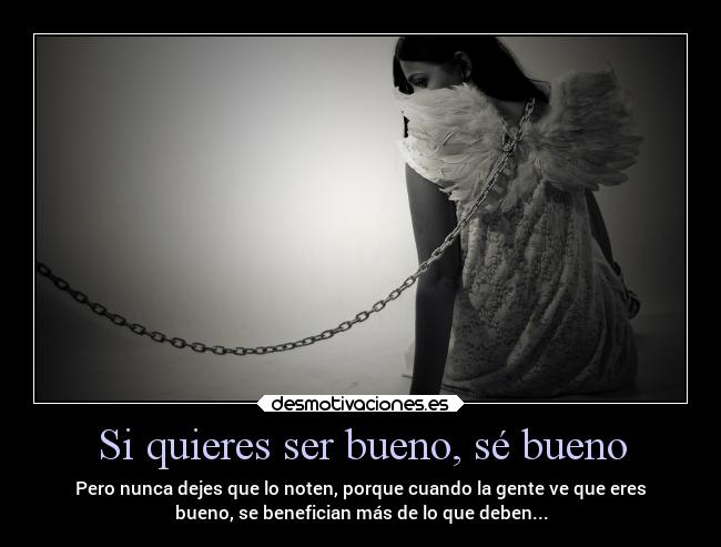 Si quieres ser bueno, sé bueno - Pero nunca dejes que lo noten, porque cuando la gente ve que eres
bueno, se benefician más de lo que deben...