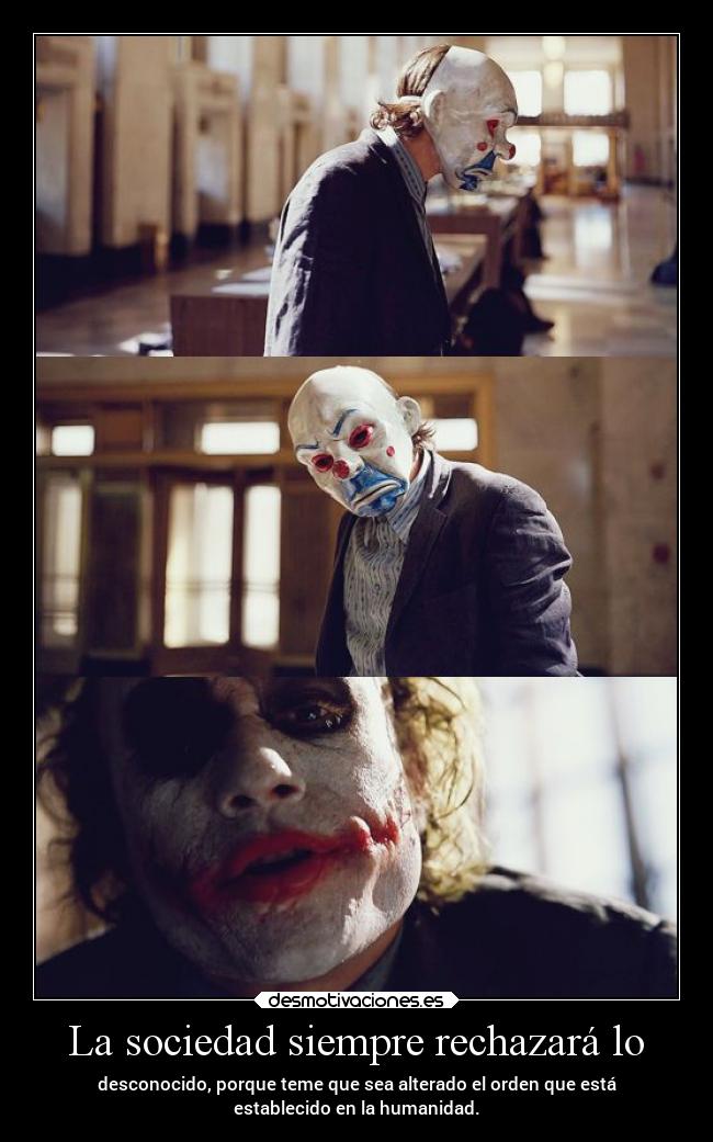 La sociedad siempre rechazará lo - desconocido, porque teme que sea alterado el orden que está
establecido en la humanidad.