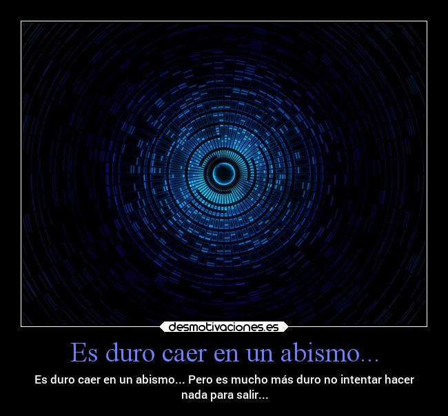 Es duro caer en un abismo... - Es duro caer en un abismo... Pero es mucho más duro no intentar hacer
nada para salir...