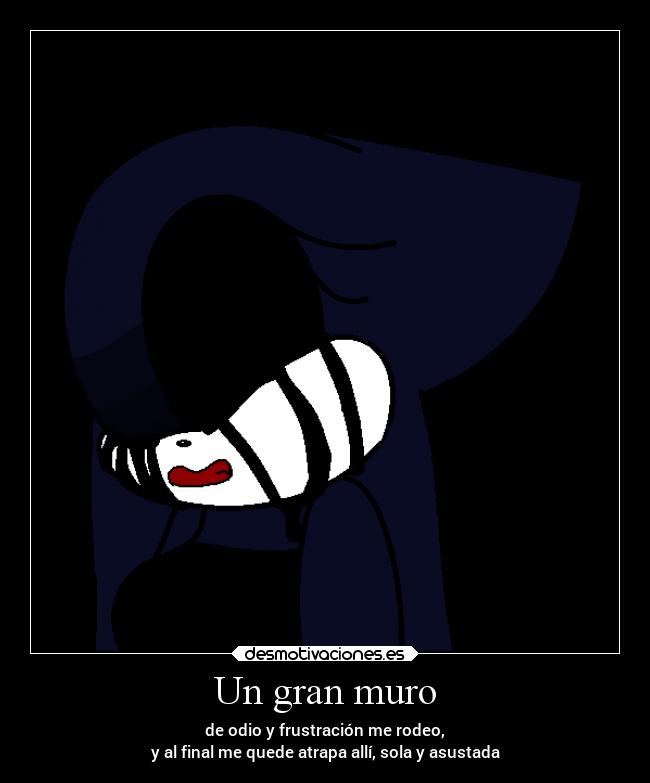 Un gran muro - de odio y frustración me rodeo,
y al final me quede atrapa allí, sola y asustada