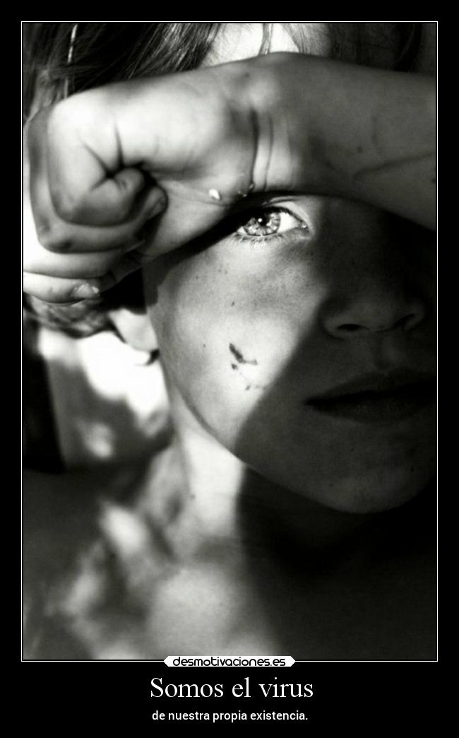 Somos el virus - de nuestra propia existencia.