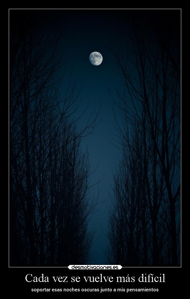 Cada vez se vuelve más difícil - soportar esas noches oscuras junto a mis pensamientos