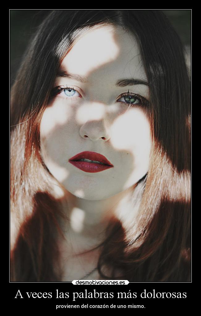 A veces las palabras más dolorosas - provienen del corazón de uno mismo.