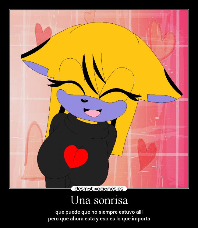 Una sonrisa - que puede que no siempre estuvo allí
pero que ahora esta y eso es lo que importa