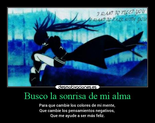 Busco la sonrisa de mi alma - Para que cambie los colores de mi mente,
Que cambie los pensamientos negativos,
Que me ayude a ser más feliz.