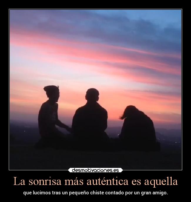 La sonrisa más auténtica es aquella - que lucimos tras un pequeño chiste contado por un gran amigo.