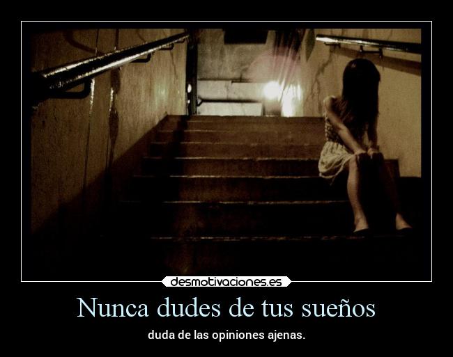 Nunca dudes de tus sueños - duda de las opiniones ajenas.