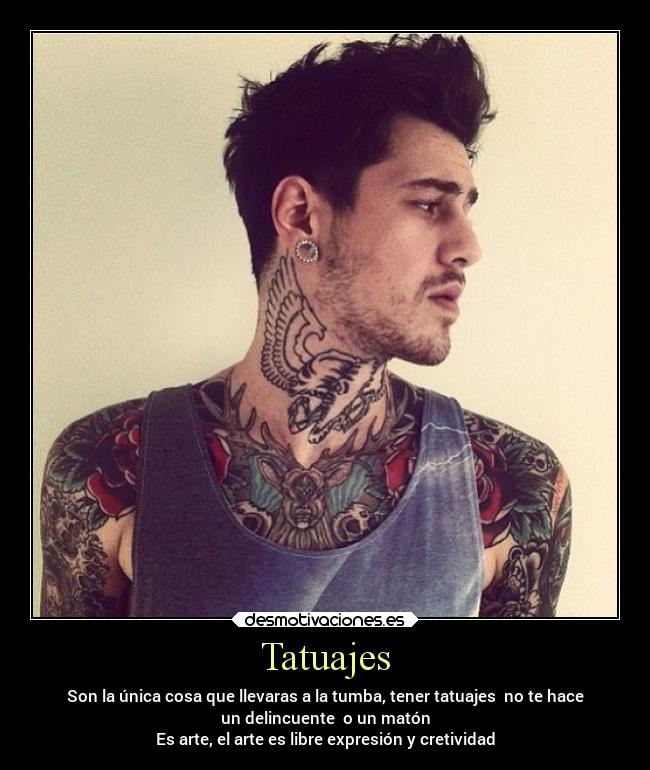 Tatuajes - Son la única cosa que llevaras a la tumba, tener tatuajes  no te hace
un delincuente  o un matón
Es arte, el arte es libre expresión y cretividad