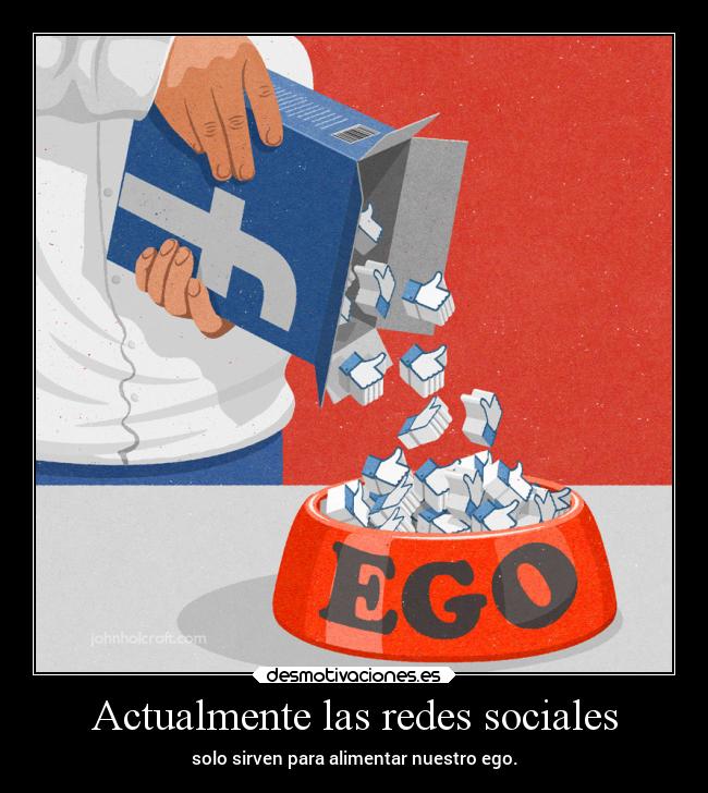 Actualmente las redes sociales - solo sirven para alimentar nuestro ego.