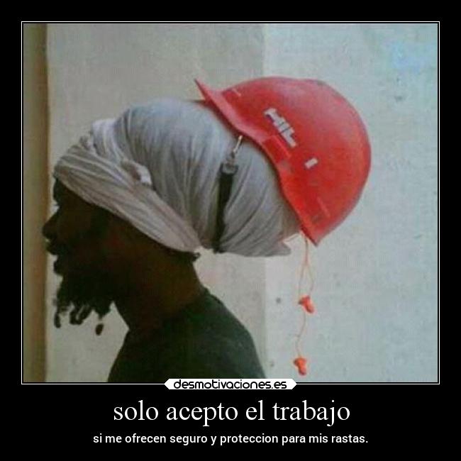 solo acepto el trabajo - si me ofrecen seguro y proteccion para mis rastas.