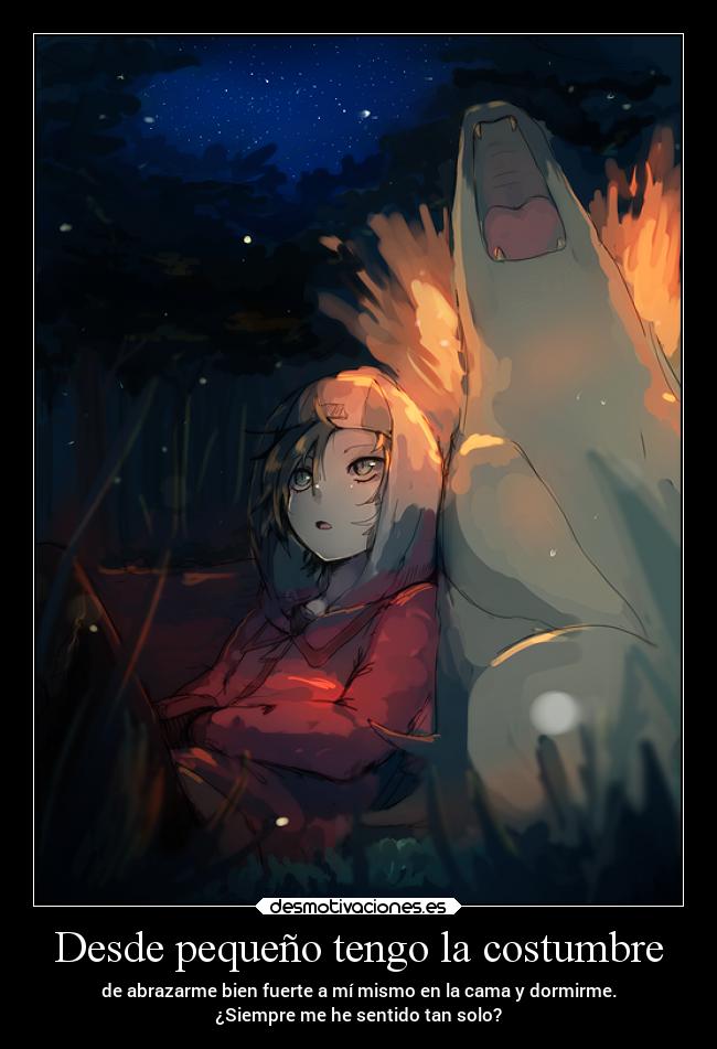 Desde pequeño tengo la costumbre - de abrazarme bien fuerte a mí mismo en la cama y dormirme.
¿Siempre me he sentido tan solo?