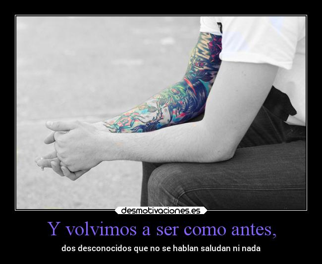 Y volvimos a ser como antes, - 