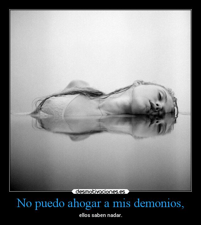 No puedo ahogar a mis demonios, - ellos saben nadar.