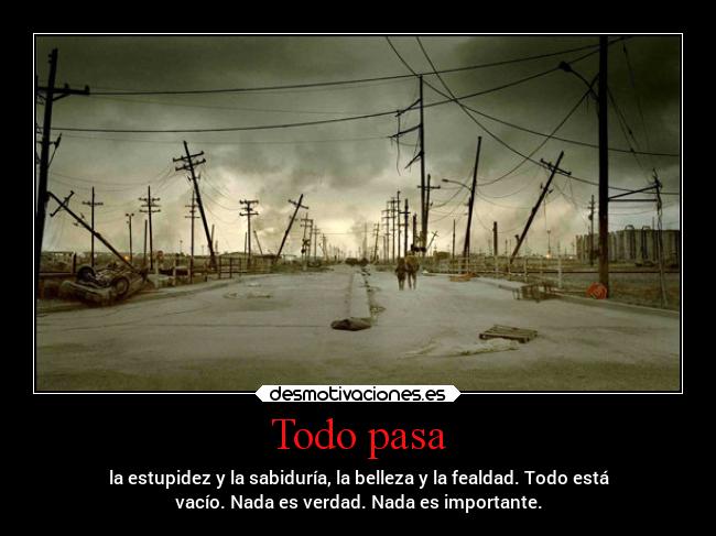 Todo pasa - la estupidez y la sabiduría, la belleza y la fealdad. Todo está
vacío. Nada es verdad. Nada es importante.