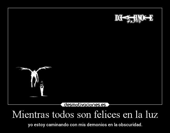 Mientras todos son felices en la luz - yo estoy caminando con mis demonios en la obscuridad.
