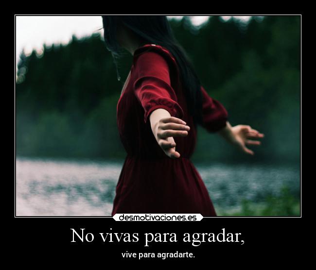 No vivas para agradar, -