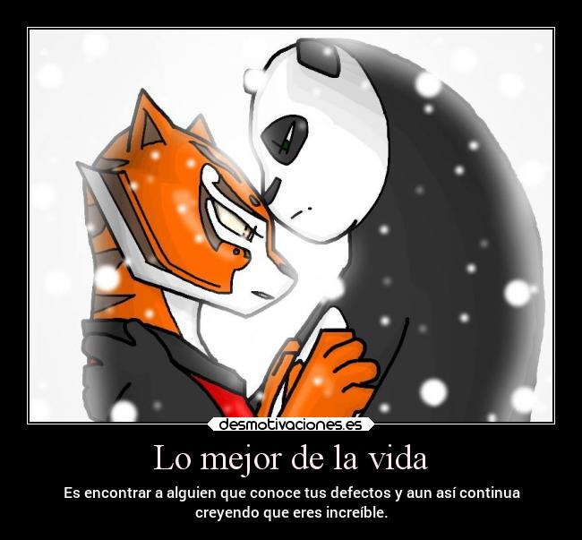 Lo mejor de la vida - Es encontrar a alguien que conoce tus defectos y aun así continua
creyendo que eres increíble.