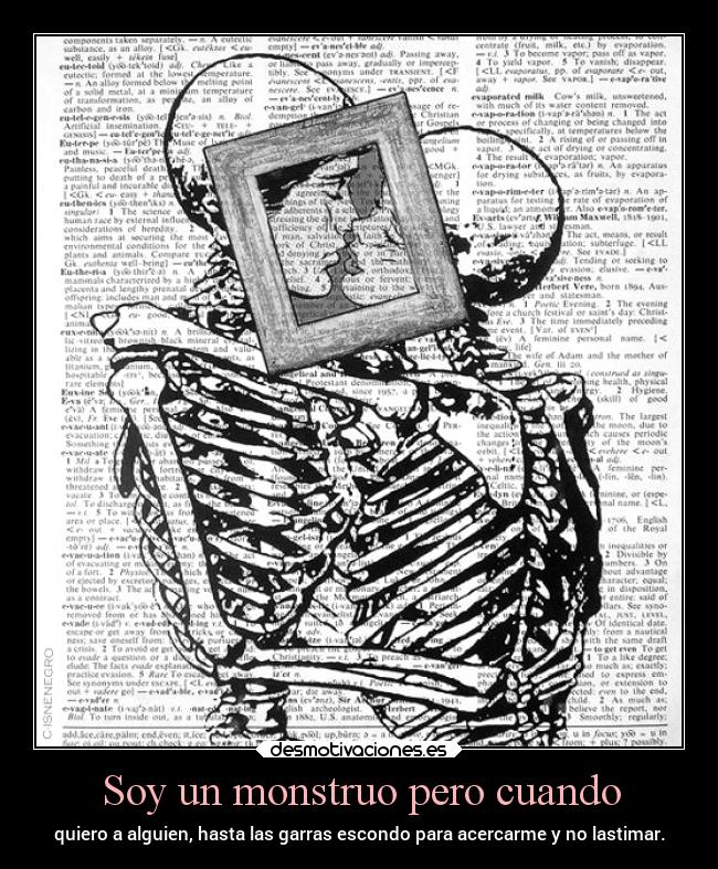 Soy un monstruo pero cuando - quiero a alguien, hasta las garras escondo para acercarme y no lastimar.