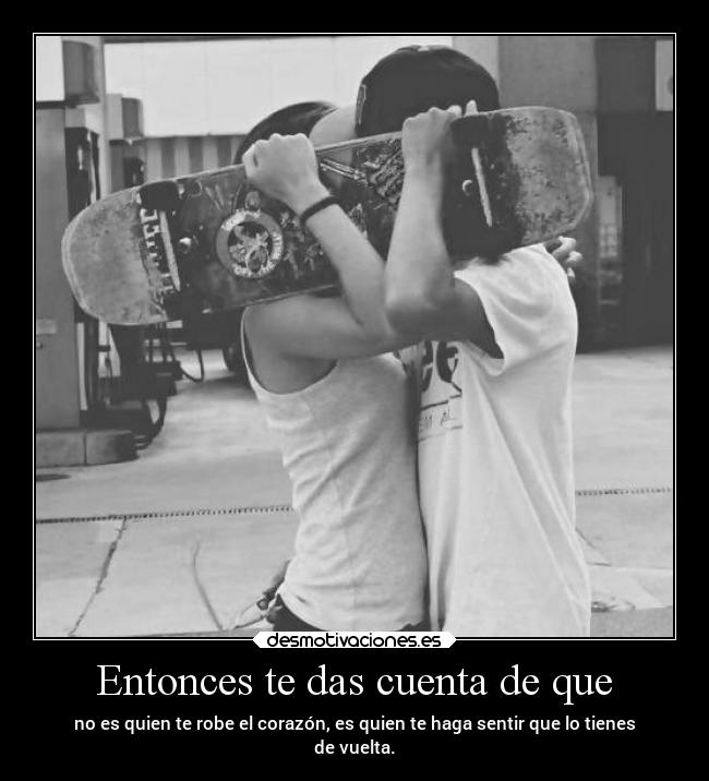 Entonces te das cuenta de que - no es quien te robe el corazón, es quien te haga sentir que lo tienes
de vuelta.