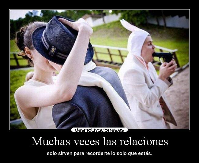 Muchas veces las relaciones - solo sirven para recordarte lo solo que estás.