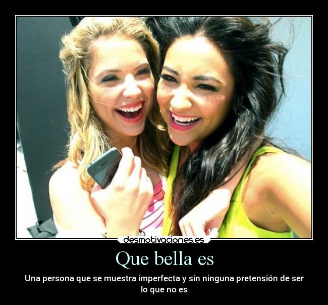 Que bella es - Una persona que se muestra imperfecta y sin ninguna pretensión de ser
lo que no es