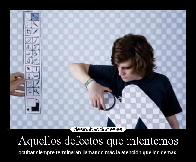 Aquellos defectos que intentemos - ocultar siempre terminarán llamando más la atención que los demás.