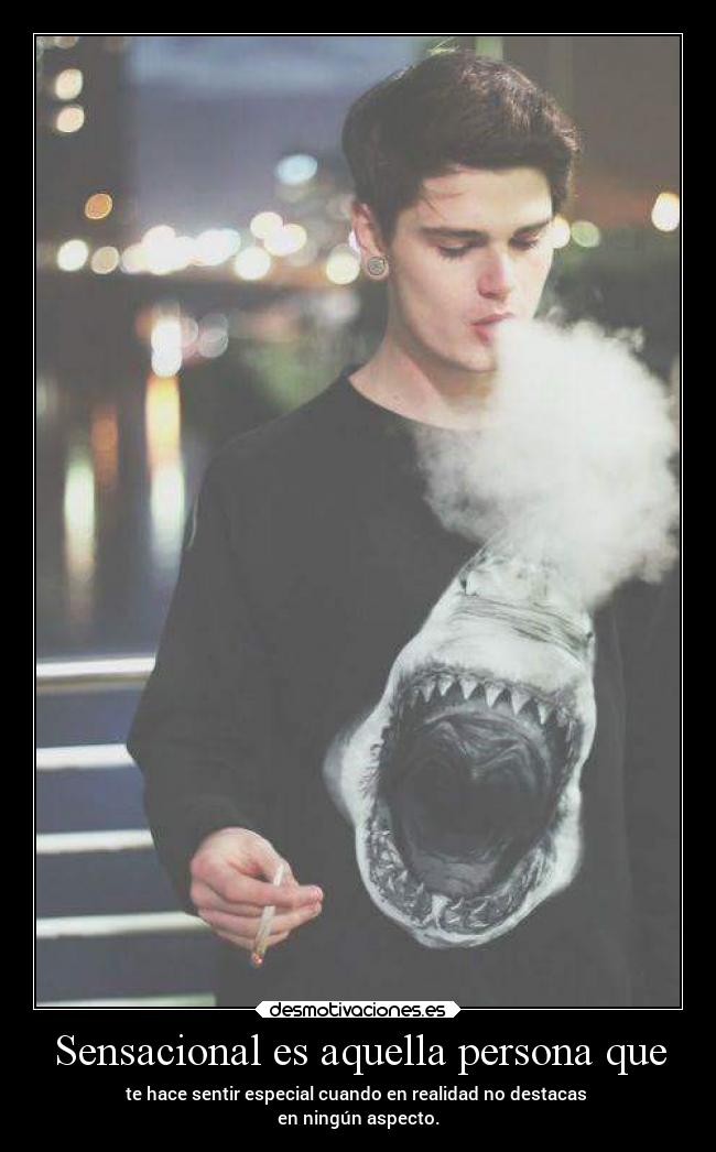 Sensacional es aquella persona que - te hace sentir especial cuando en realidad no destacas
en ningún aspecto.