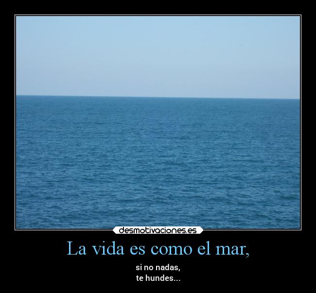 La vida es como el mar, -