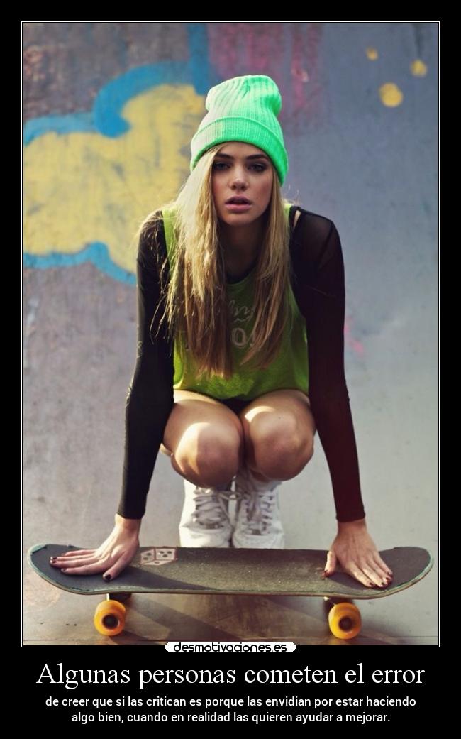 Algunas personas cometen el error - de creer que si las critican es porque las envidian por estar haciendo
algo bien, cuando en realidad las quieren ayudar a mejorar.