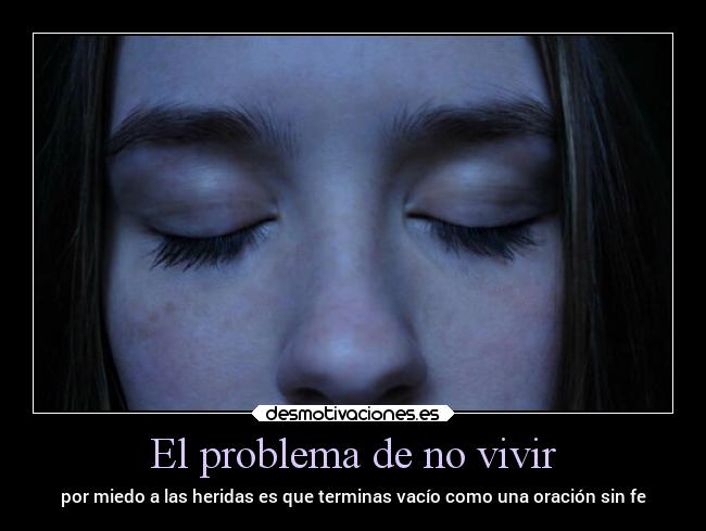 El problema de no vivir - por miedo a las heridas es que terminas vacío como una oración sin fe