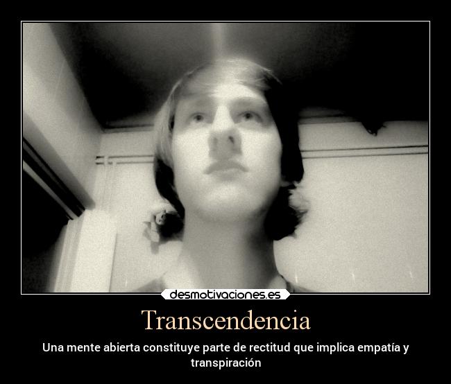 Transcendencia - Una mente abierta constituye parte de rectitud que implica empatía y
transpiración