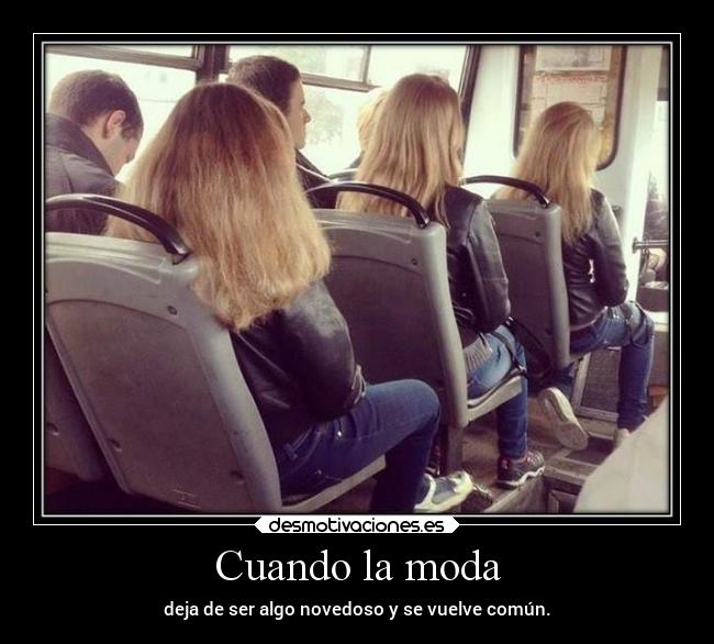 Cuando la moda - deja de ser algo novedoso y se vuelve común.