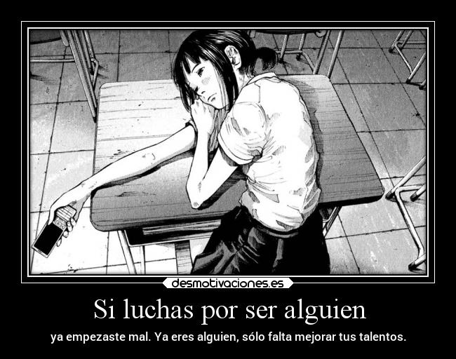 Si luchas por ser alguien - ya empezaste mal. Ya eres alguien, sólo falta mejorar tus talentos.