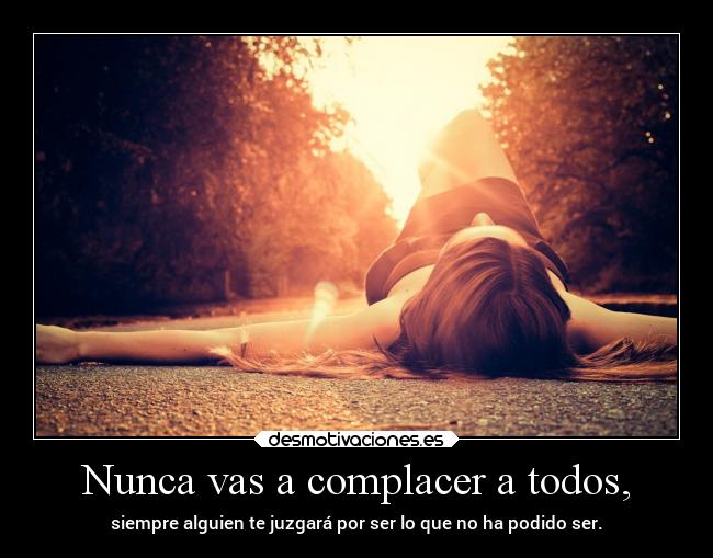 Nunca vas a complacer a todos, - 