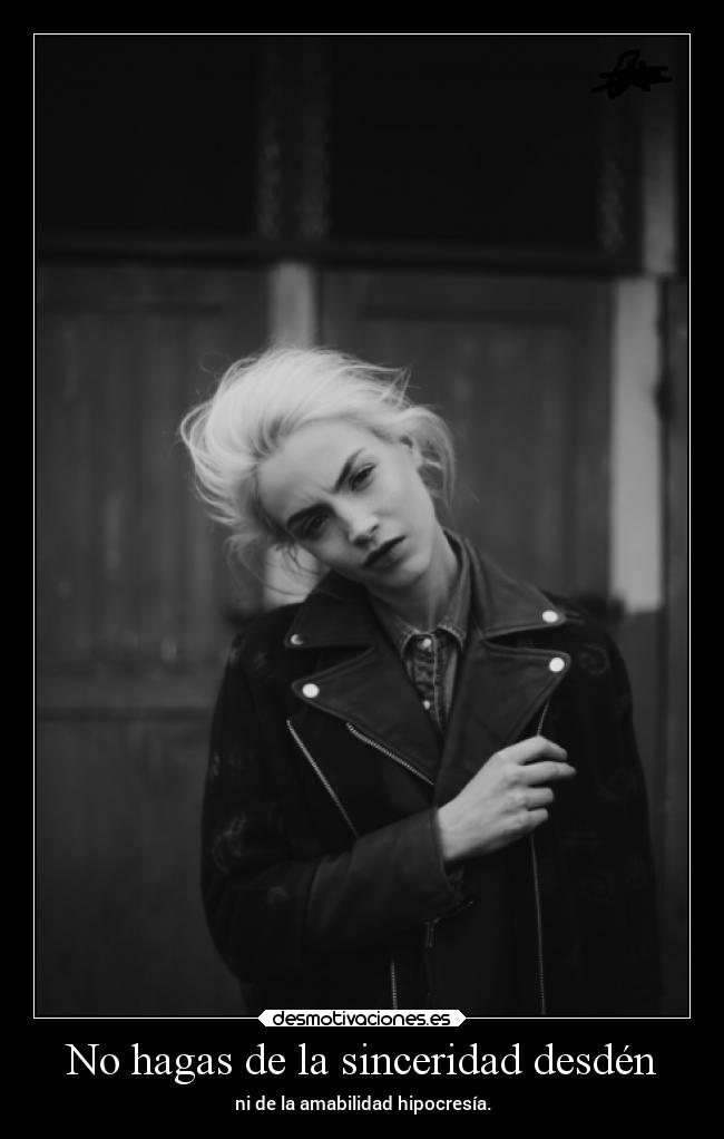 No hagas de la sinceridad desdén -