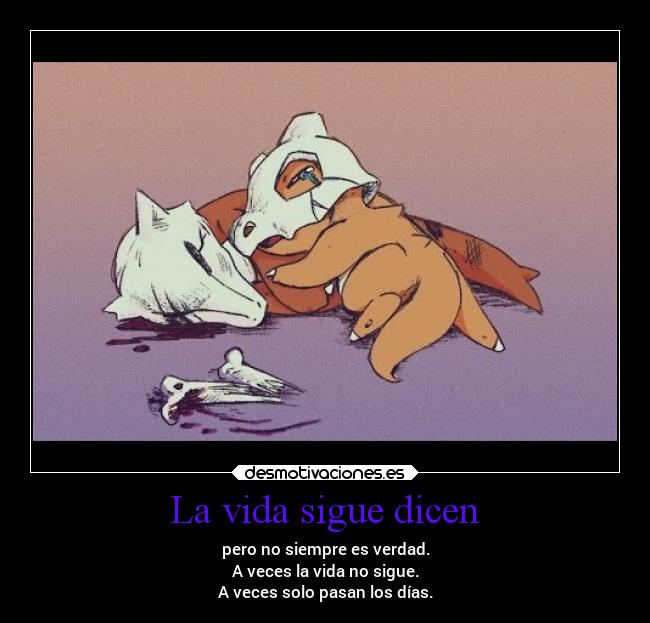 La vida sigue dicen - pero no siempre es verdad.
A veces la vida no sigue.
A veces solo pasan los días.