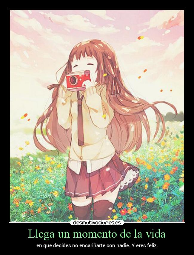 Llega un momento de la vida - en que decides no encariñarte con nadie. Y eres feliz.