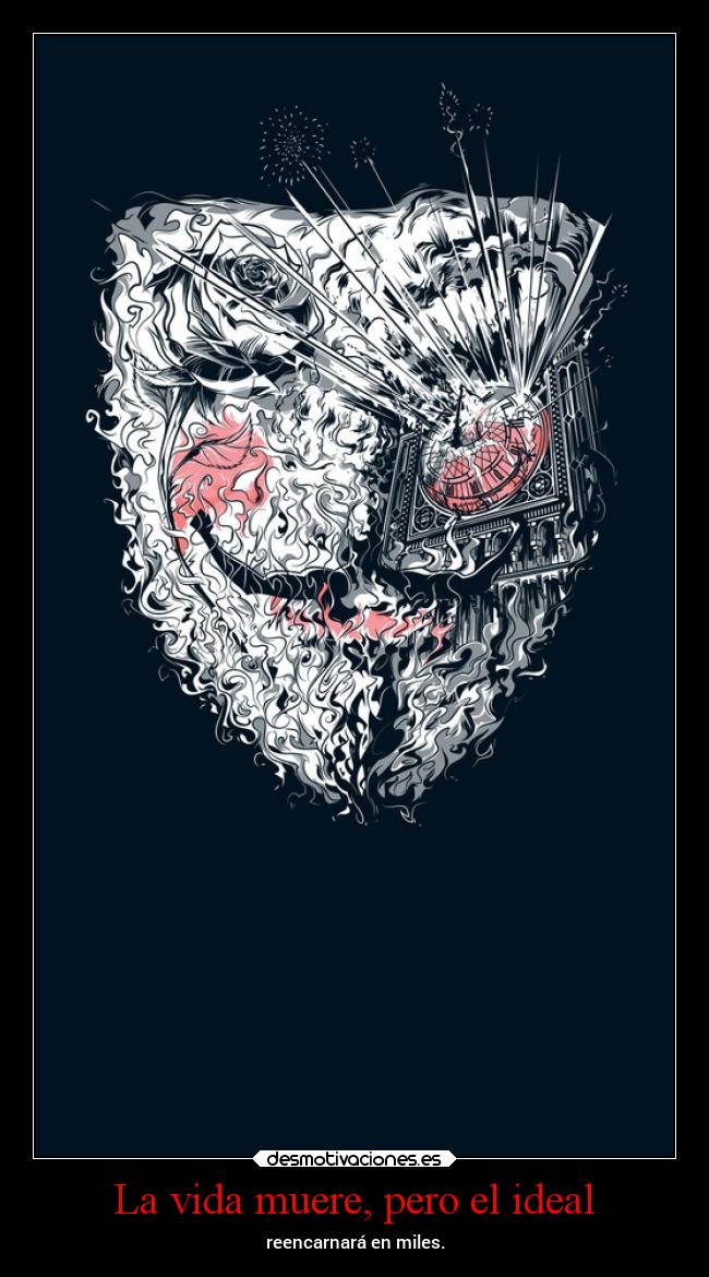 La vida muere, pero el ideal - reencarnará en miles.