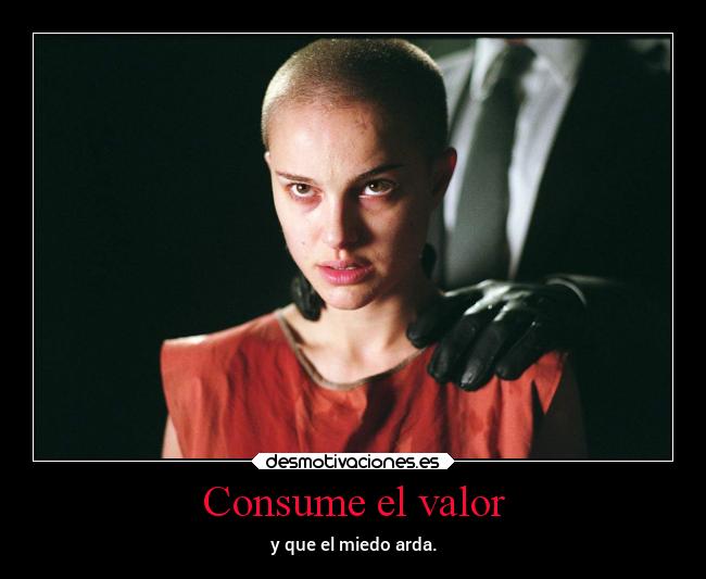 Consume el valor - y que el miedo arda.